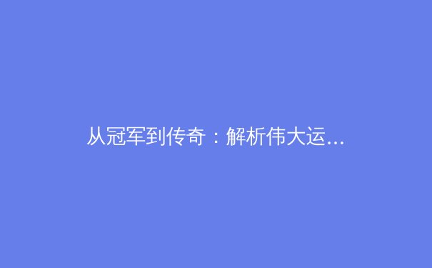 从冠军到传奇：解析伟大运动员职业生涯的第二次巅峰